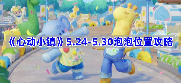 心动小镇5.24-5.30泡泡位置攻略