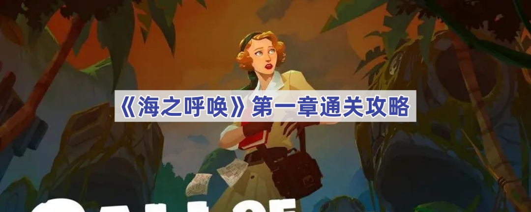 海之呼唤第一章通关攻略