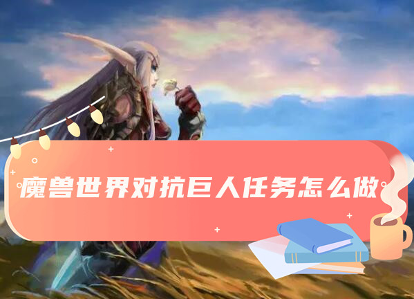 魔兽世界对抗巨人任务完成方法介绍
